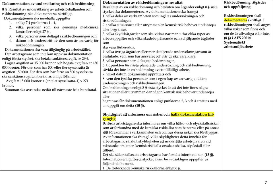 datum och underskrift av den som är ansvarig för riskbedömningen. Dokumentationen ska vara tillgänglig på arbetsstället.