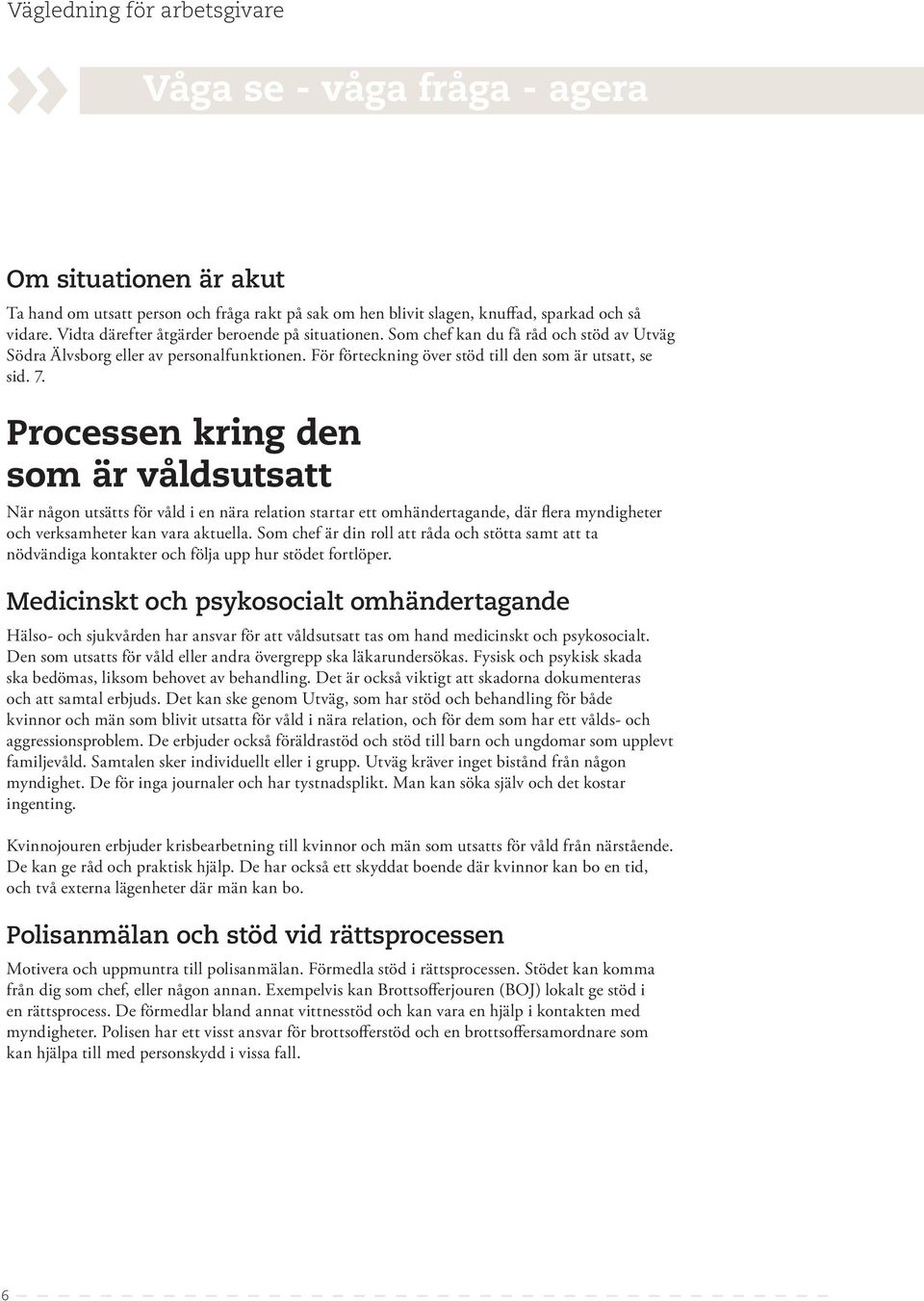 Processen kring den som är våldsutsatt När någon utsätts för våld i en nära relation startar ett omhändertagande, där flera myndigheter och verksamheter kan vara aktuella.