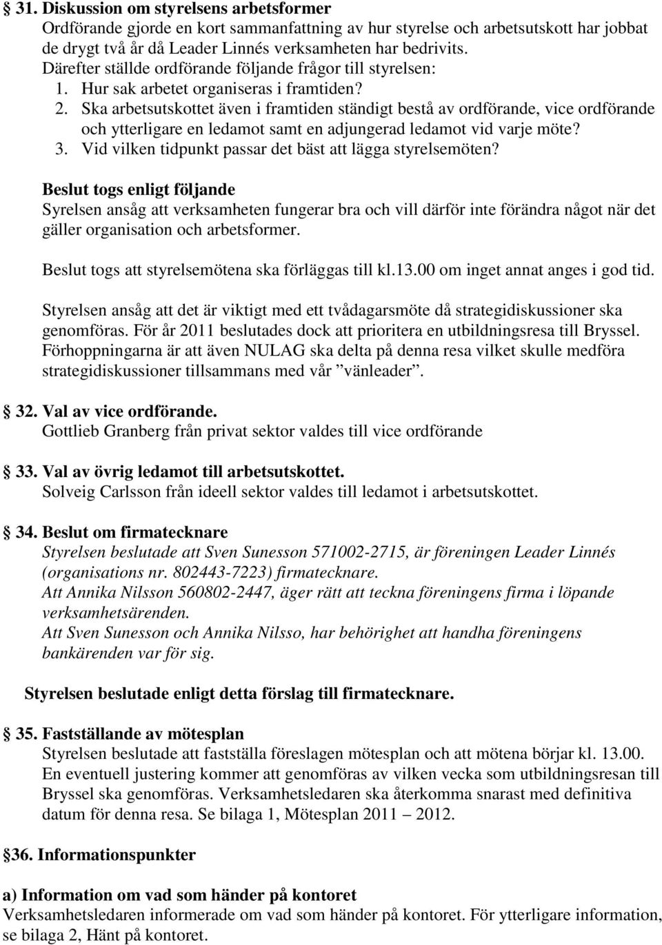 Ska arbetsutskottet även i framtiden ständigt bestå av ordförande, vice ordförande och ytterligare en ledamot samt en adjungerad ledamot vid varje möte? 3.