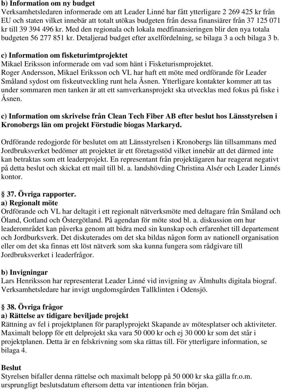 c) Information om fisketurimtprojektet Mikael Eriksson informerade om vad som hänt i Fisketurismprojektet.