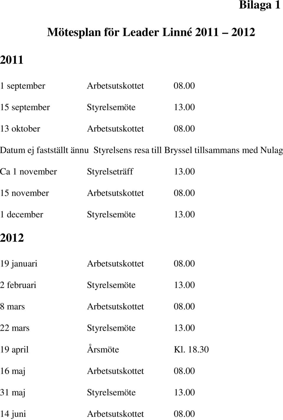 00 Datum ej fastställt ännu Styrelsens resa till Bryssel tillsammans med Nulag Ca 1 november Styrelseträff 13.