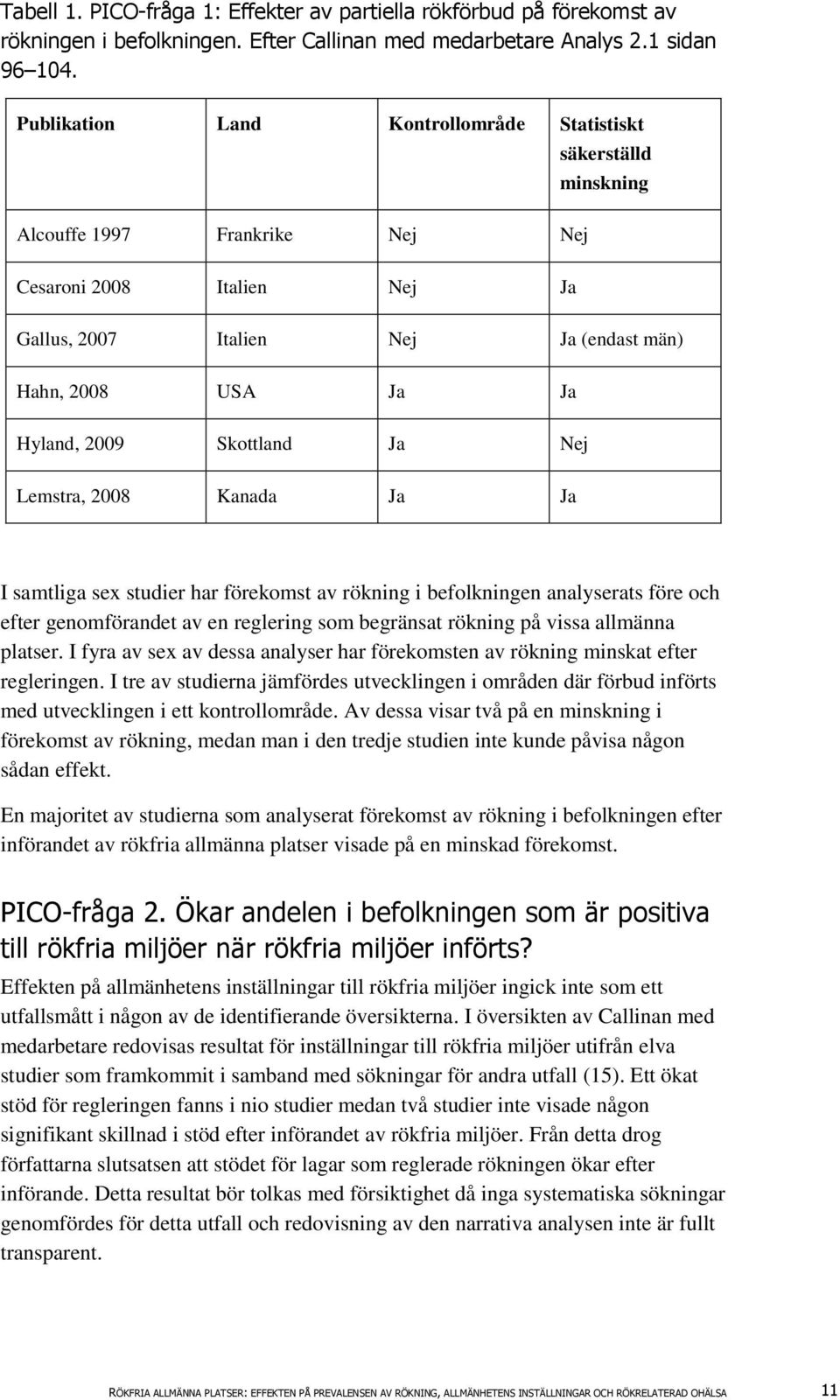 2009 Skottland Ja Nej Lemstra, 2008 Kanada Ja Ja I samtliga sex studier har förekomst av rökning i befolkningen analyserats före och efter genomförandet av en reglering som begränsat rökning på vissa