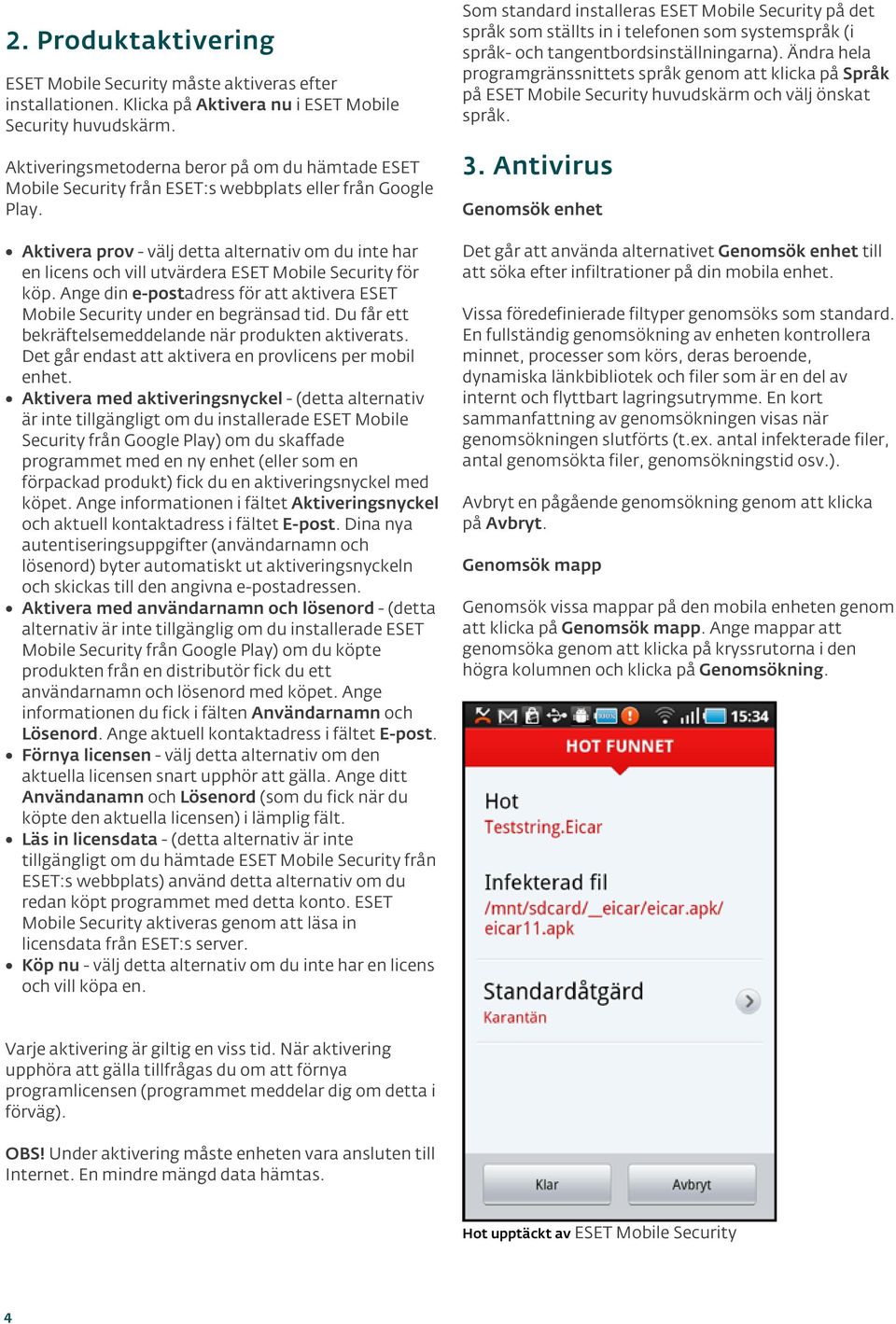 Aktivera prov - välj detta alternativ om du inte har en licens och vill utvärdera ESET Mobile Security för köp. Ange din e-postadress för att aktivera ESET Mobile Security under en begränsad tid.