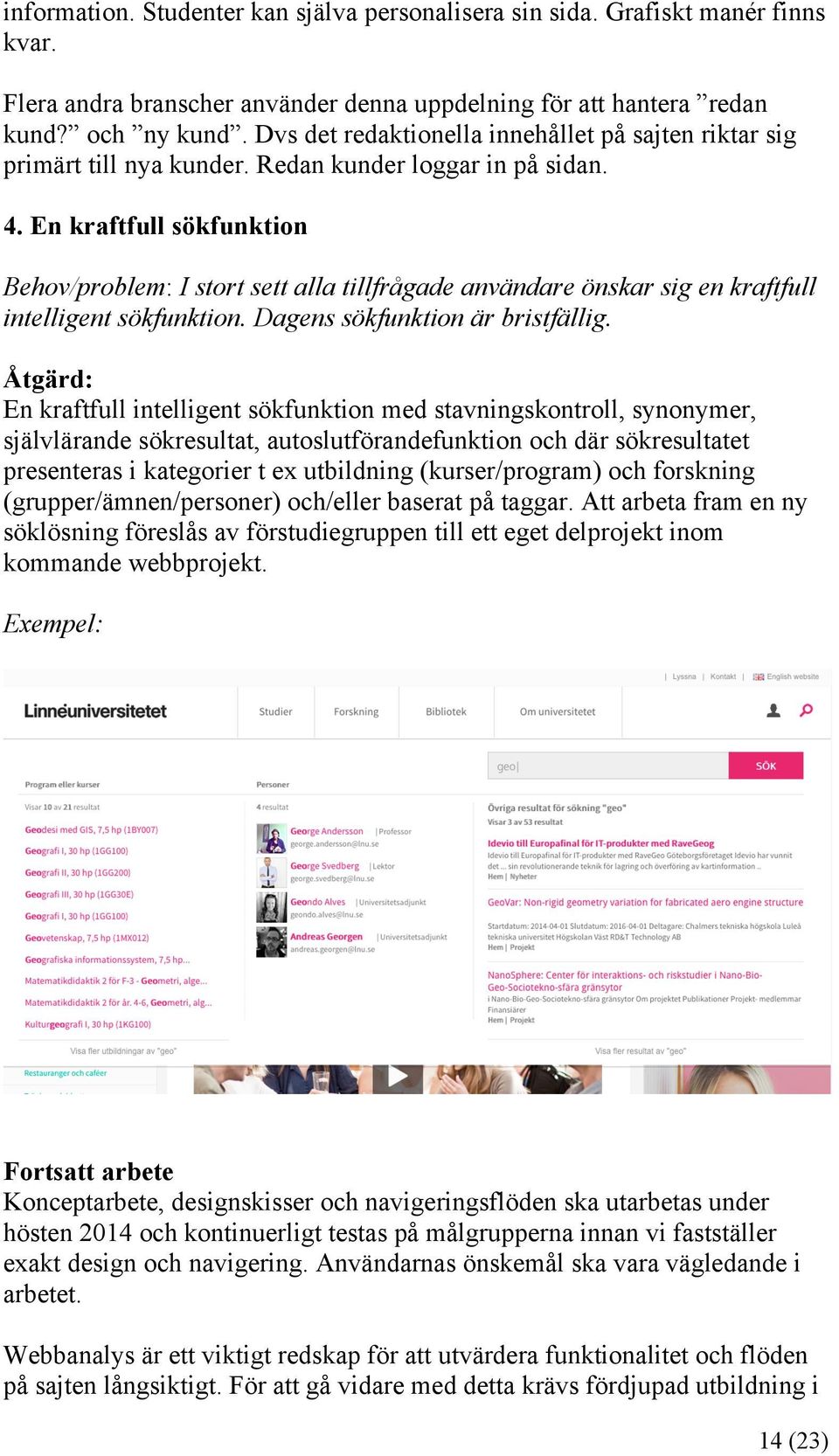 En kraftfull sökfunktion Behov/problem: I stort sett alla tillfrågade användare önskar sig en kraftfull intelligent sökfunktion. Dagens sökfunktion är bristfällig.