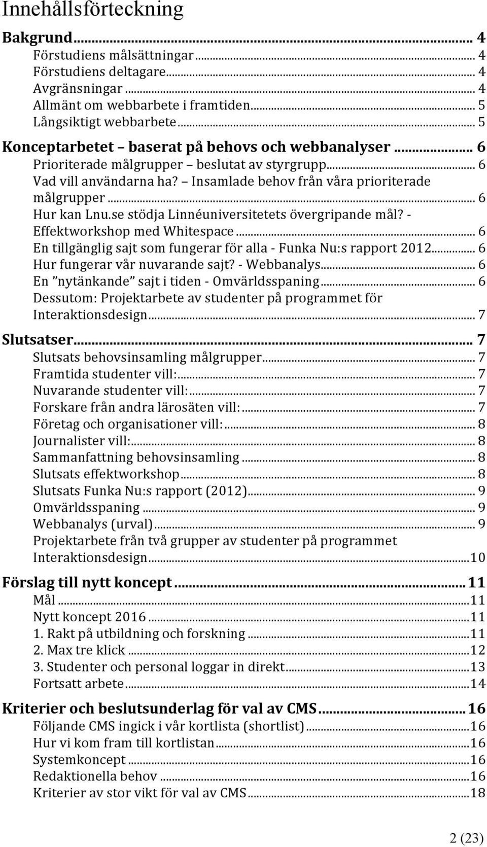 se stödja Linnéuniversitetets övergripande mål? - Effektworkshop med Whitespace... 6 En tillgänglig sajt som fungerar för alla - Funka Nu:s rapport 2012... 6 Hur fungerar vår nuvarande sajt?