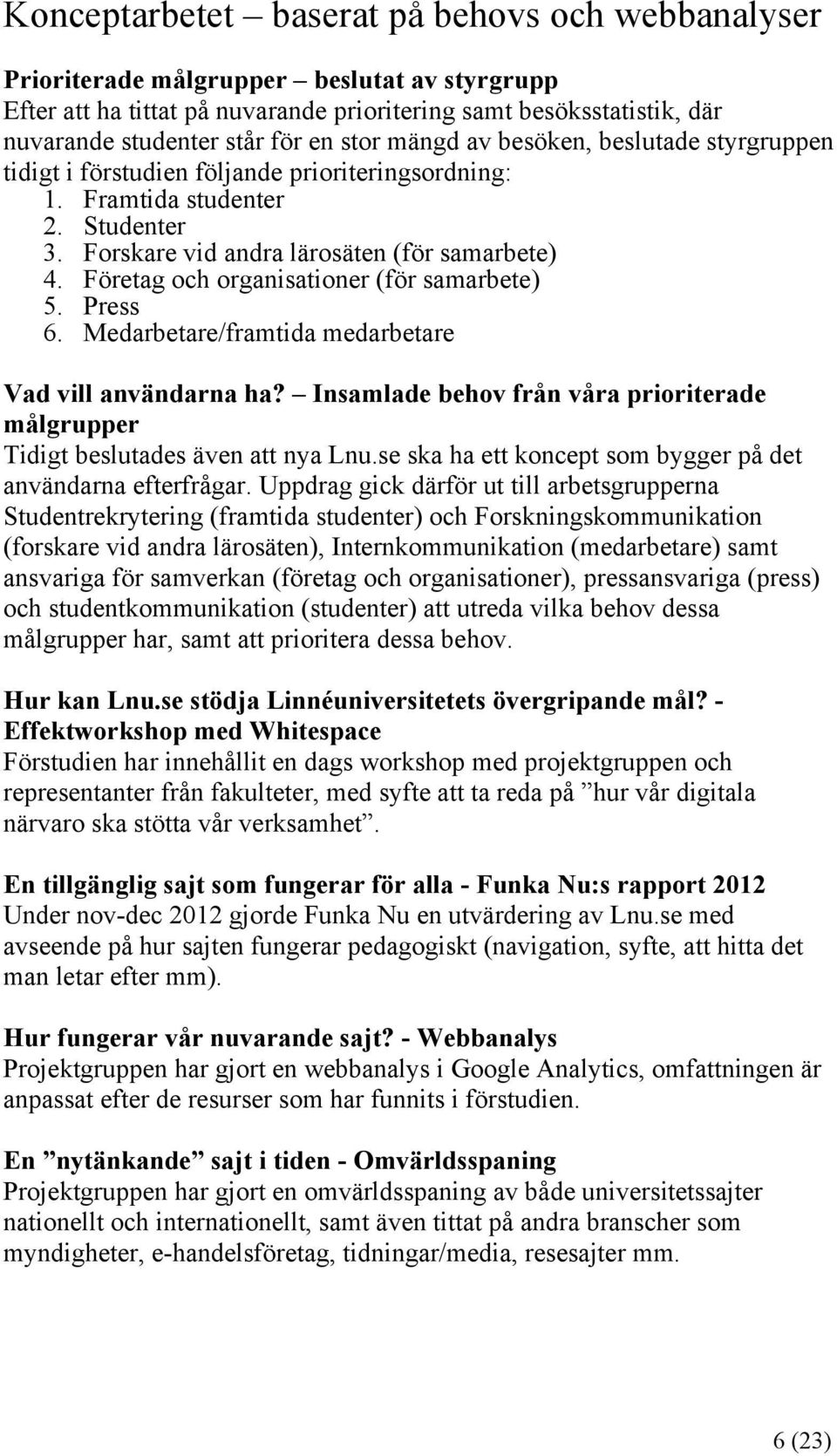 Företag och organisationer (för samarbete) 5. Press 6. Medarbetare/framtida medarbetare Vad vill användarna ha? Insamlade behov från våra prioriterade målgrupper Tidigt beslutades även att nya Lnu.