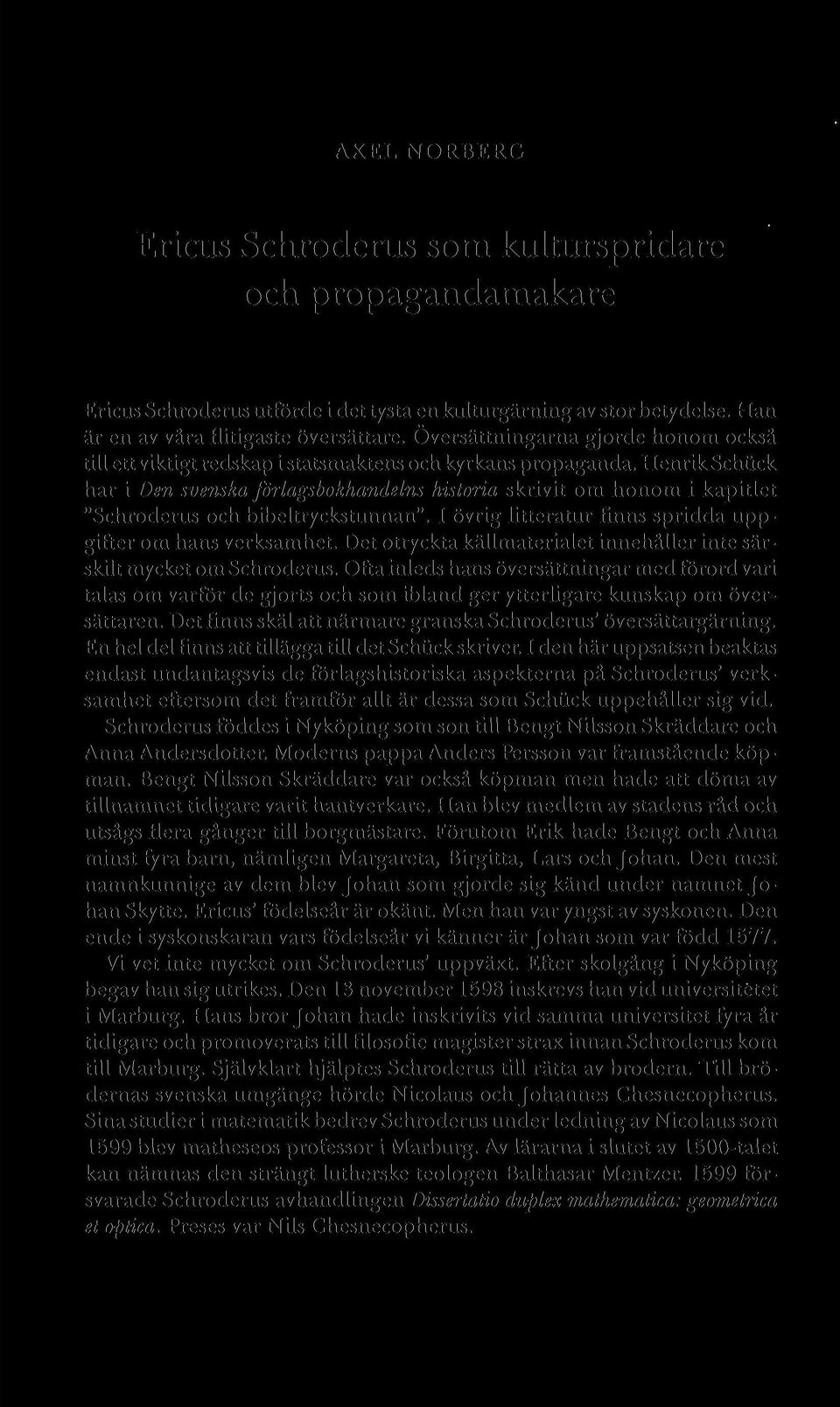 Henrik Schiick har i Den svenska förlagsbokhandelns historia skrivit om honom i kapitlet "Schroderus och bibeltryckstunnan". I övrig litteratur finns spridda uppgifter om hans verksamhet.