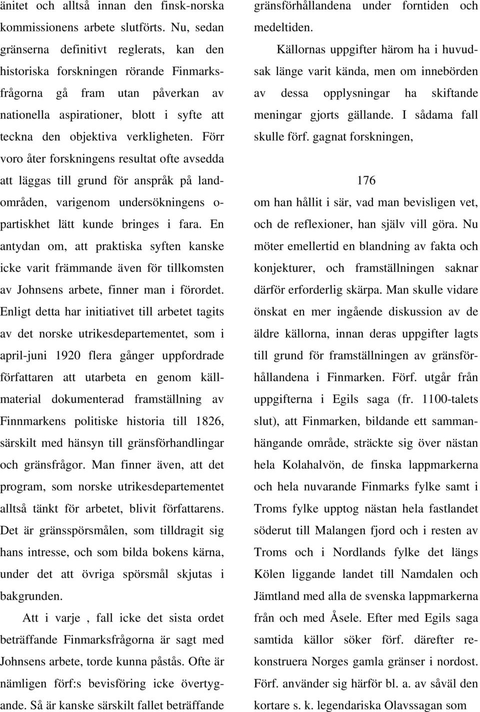 Förr voro åter forskningens resultat ofte avsedda att läggas till grund för anspråk på landområden, varigenom undersökningens o- partiskhet lätt kunde bringes i fara.