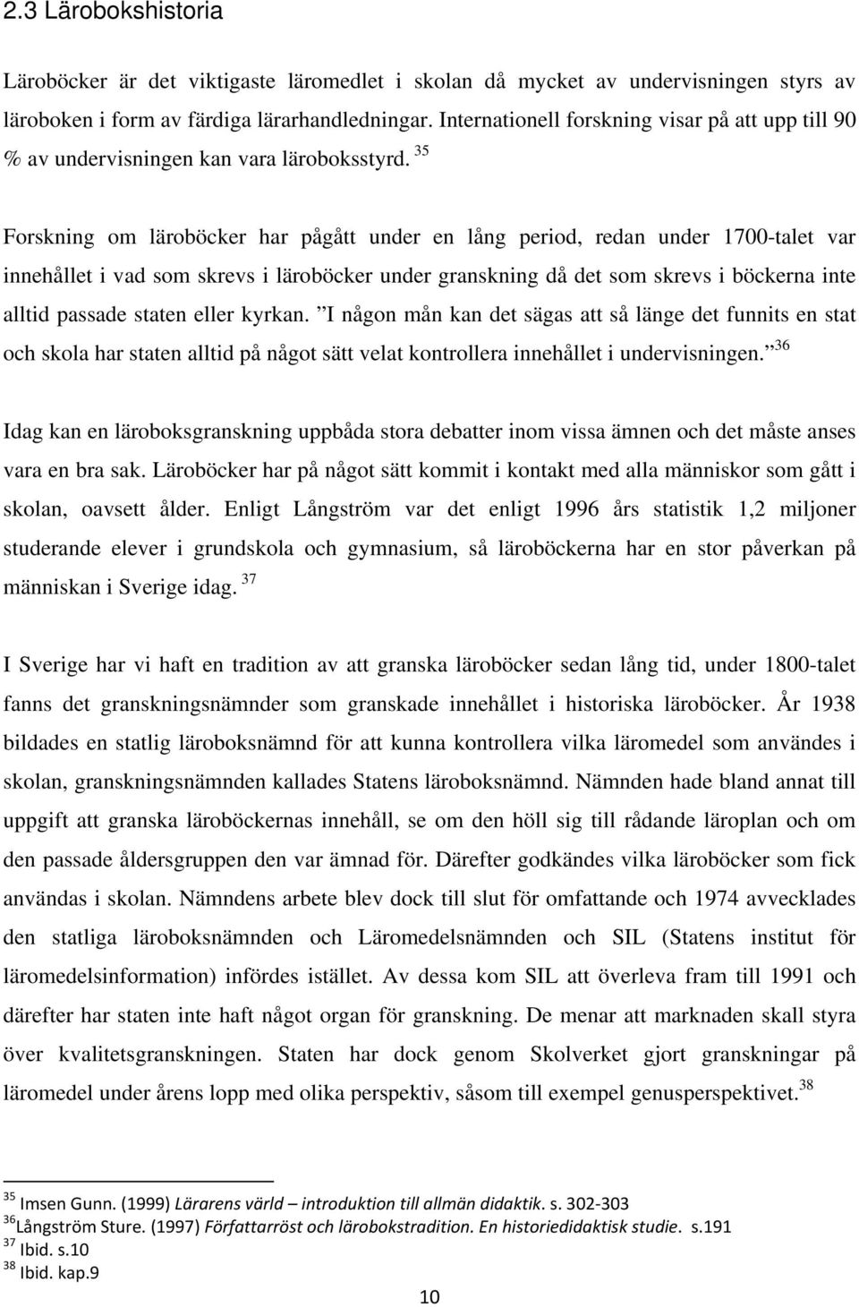 35 Forskning om läroböcker har pågått under en lång period, redan under 1700-talet var innehållet i vad som skrevs i läroböcker under granskning då det som skrevs i böckerna inte alltid passade