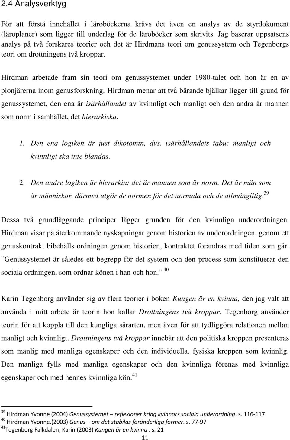 Hirdman arbetade fram sin teori om genussystemet under 1980-talet och hon är en av pionjärerna inom genusforskning.