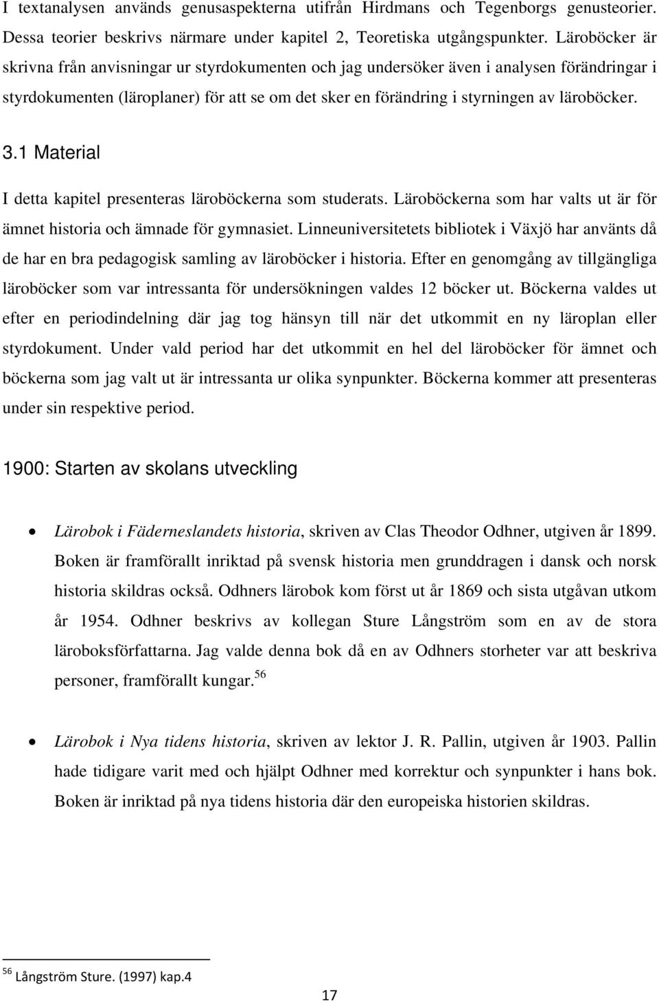 3.1 Material I detta kapitel presenteras läroböckerna som studerats. Läroböckerna som har valts ut är för ämnet historia och ämnade för gymnasiet.