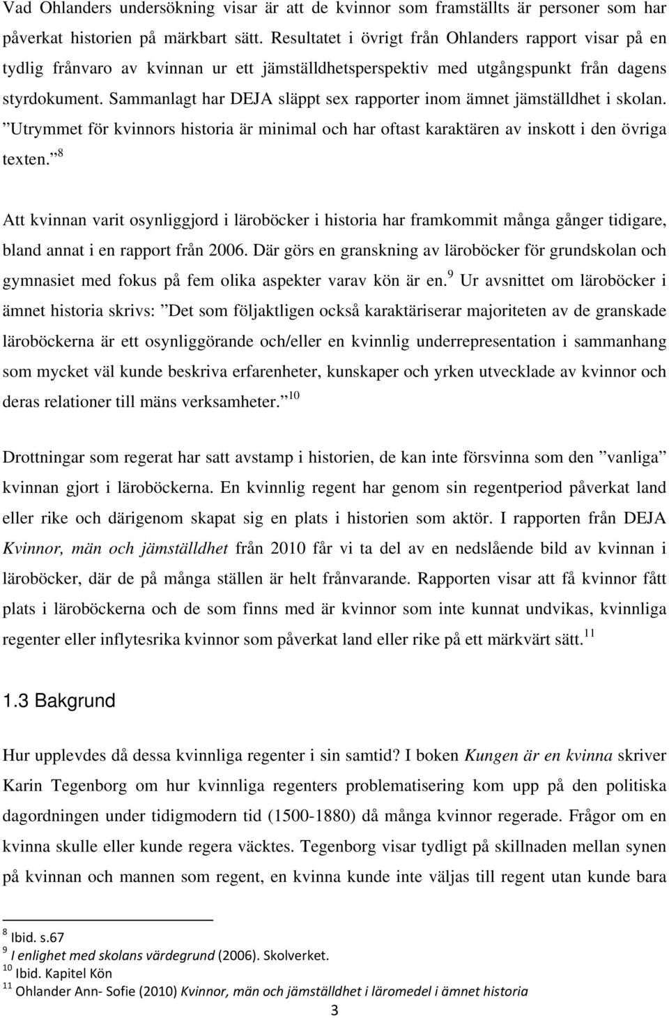 Sammanlagt har DEJA släppt sex rapporter inom ämnet jämställdhet i skolan. Utrymmet för kvinnors historia är minimal och har oftast karaktären av inskott i den övriga texten.