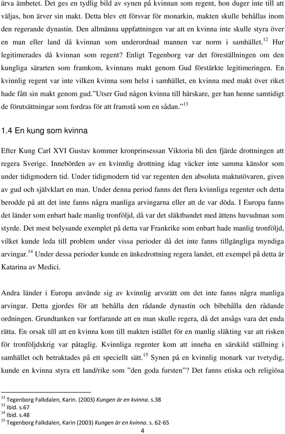 Den allmänna uppfattningen var att en kvinna inte skulle styra över en man eller land då kvinnan som underordnad mannen var norm i samhället. 12 Hur legitimerades då kvinnan som regent?