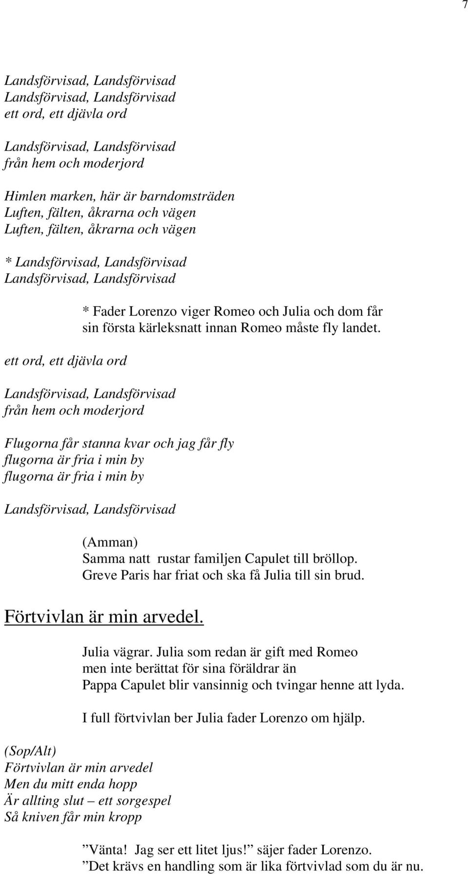 från hem och moderjord Flugorna får stanna kvar och jag får fly flugorna är fria i min by flugorna är fria i min by Samma natt rustar familjen Capulet till bröllop.