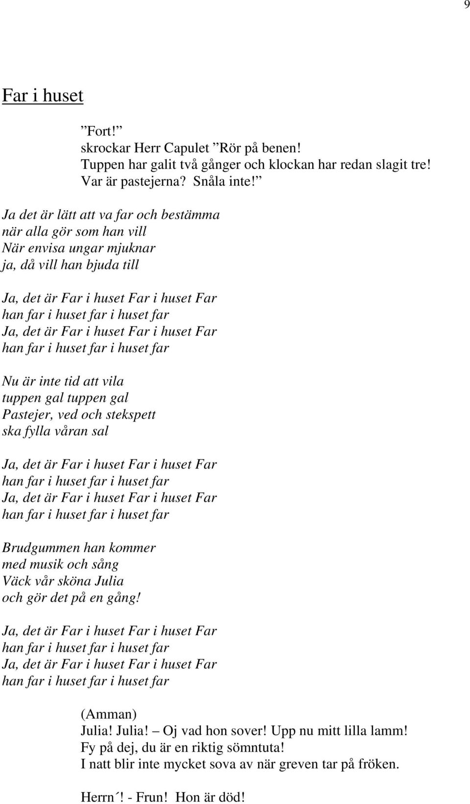 tuppen gal Pastejer, ved och stekspett ska fylla våran sal Brudgummen han kommer med musik och sång Väck vår sköna Julia och gör det på en gång! Julia! Julia! Oj vad hon sover!