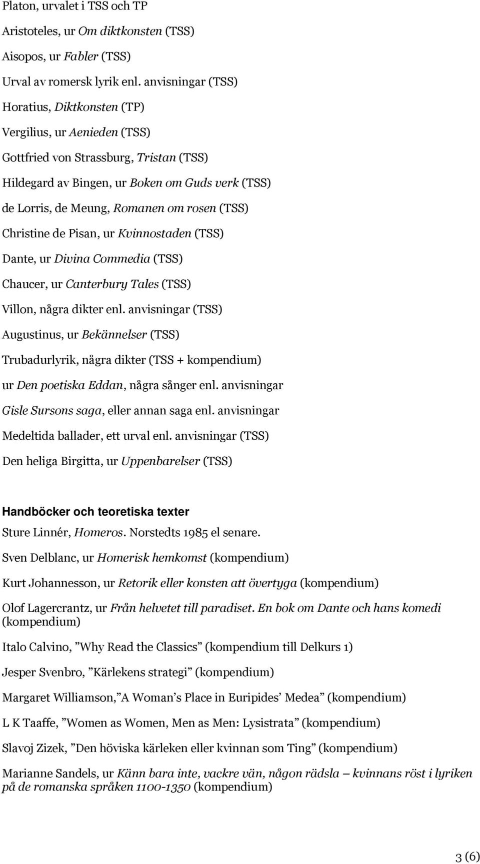 rosen (TSS) Christine de Pisan, ur Kvinnostaden (TSS) Dante, ur Divina Commedia (TSS) Chaucer, ur Canterbury Tales (TSS) Villon, några dikter enl.