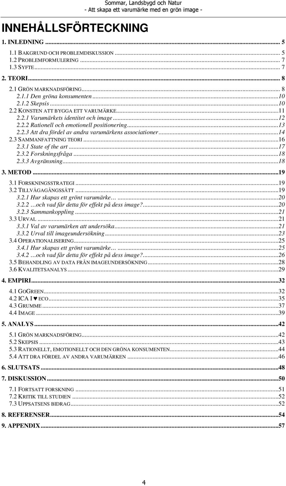 ..14 2.3 SAMMANFATTNING TEORI...16 2.3.1 State of the art...17 2.3.2 Forskningsfråga...18 2.3.3 Avgränsning...18 3. METOD...19 3.1 FORSKNINGSSTRATEGI...19 3.2 TILLVÄGAGÅNGSSÄTT...19 3.2.1 Hur skapas ett grönt varumärke.