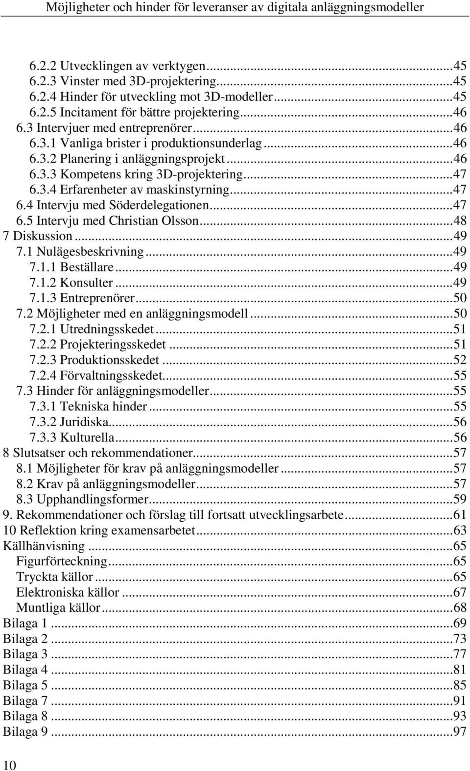 ..47 6.4 Intervju med Söderdelegationen...47 6.5 Intervju med Christian Olsson...48 7 Diskussion...49 7.1 Nulägesbeskrivning...49 7.1.1 Beställare...49 7.1.2 Konsulter...49 7.1.3 Entreprenörer...50 7.