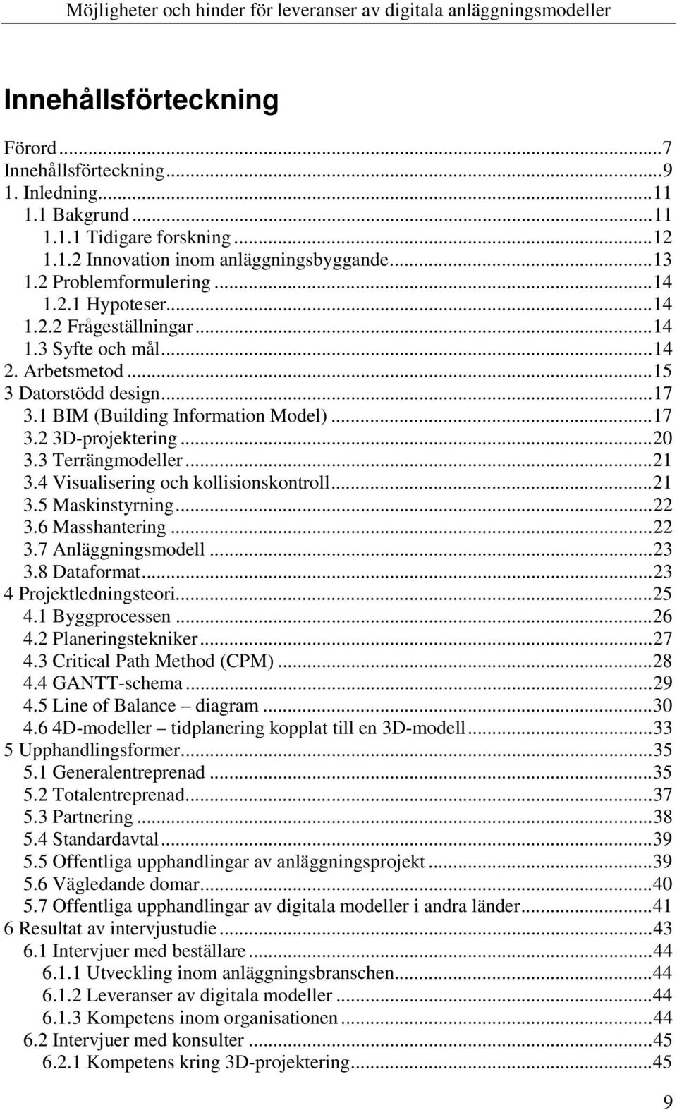 3 Terrängmodeller...21 3.4 Visualisering och kollisionskontroll...21 3.5 Maskinstyrning...22 3.6 Masshantering...22 3.7 Anläggningsmodell...23 3.8 Dataformat...23 4 Projektledningsteori...25 4.