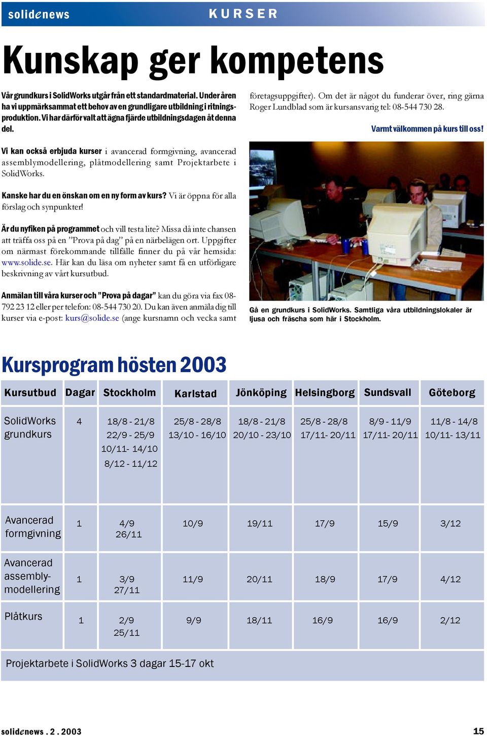 Varmt välkommen på kurs till oss! Vi kan också erbjuda kurser i avancerad formgivning, avancerad assemblymodellering, plåtmodellering samt Projektarbete i SolidWorks.