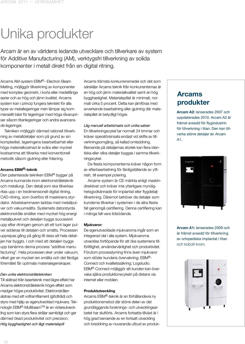 Arcams system kan i princip fungera tekniskt för alla typer av metallegeringar men lämpar sig kommersiellt bäst för legeringar med höga råvarupriser såsom titanlegeringar och andra avancerade