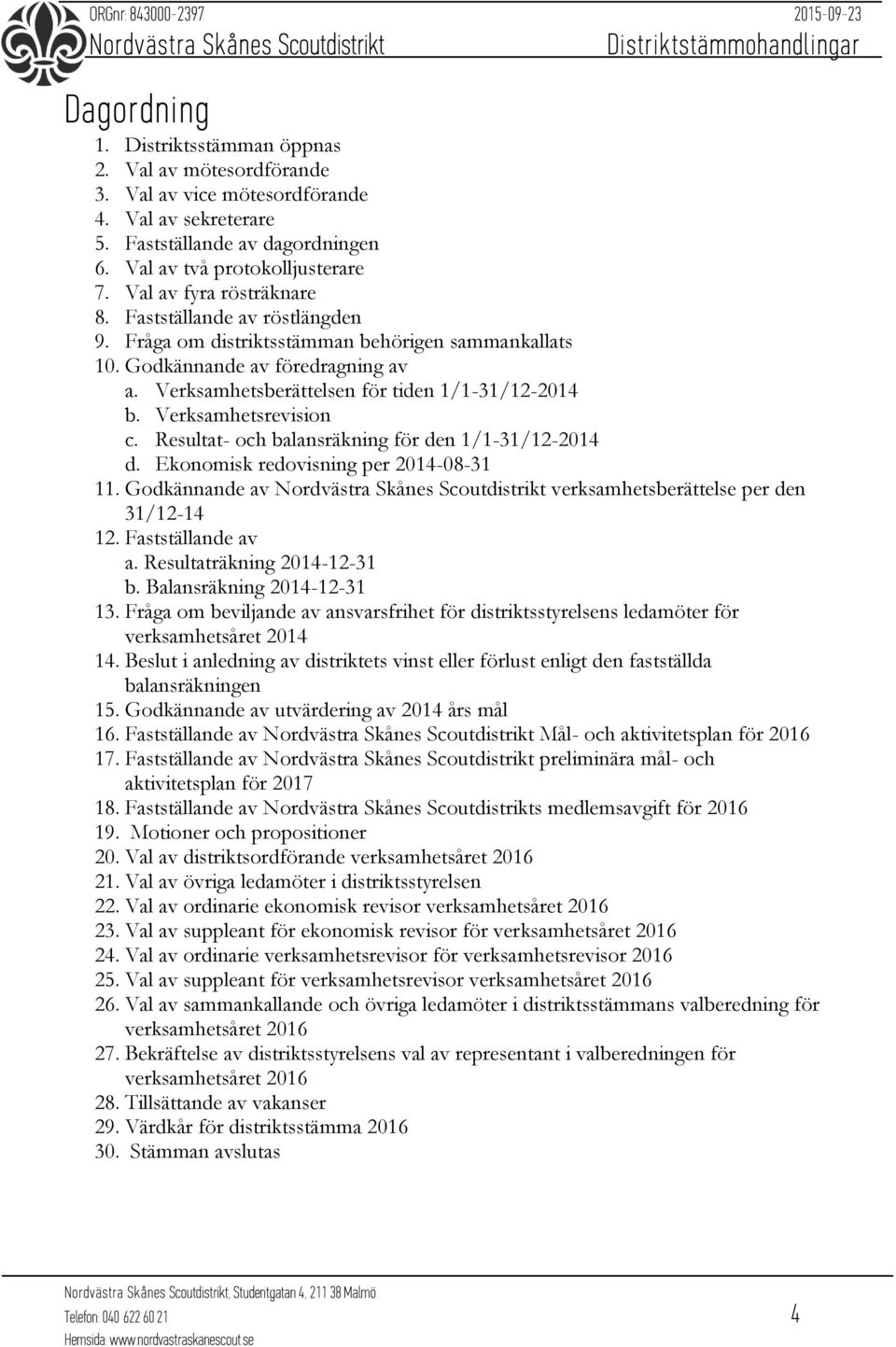 Verksamhetsrevision c. Resultat- och balansräkning för den 1/1-31/12-2014 d. Ekonomisk redovisning per 2014-08-31 11. Godkännande av verksamhetsberättelse per den 31/12-14 12. Fastställande av a.