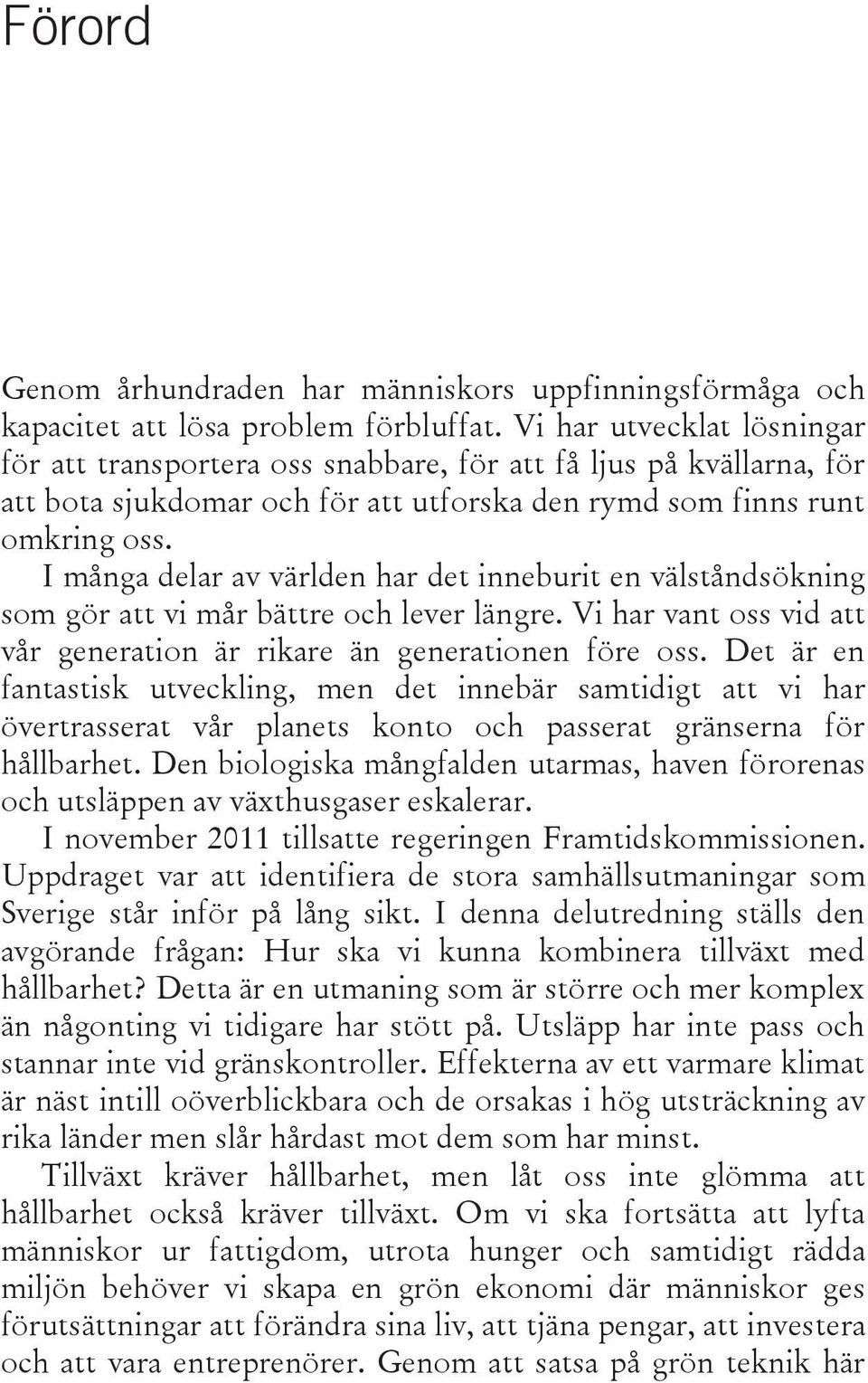 I många delar av världen har det inneburit en välståndsökning som gör att vi mår bättre och lever längre. Vi har vant oss vid att vår generation är rikare än generationen före oss.