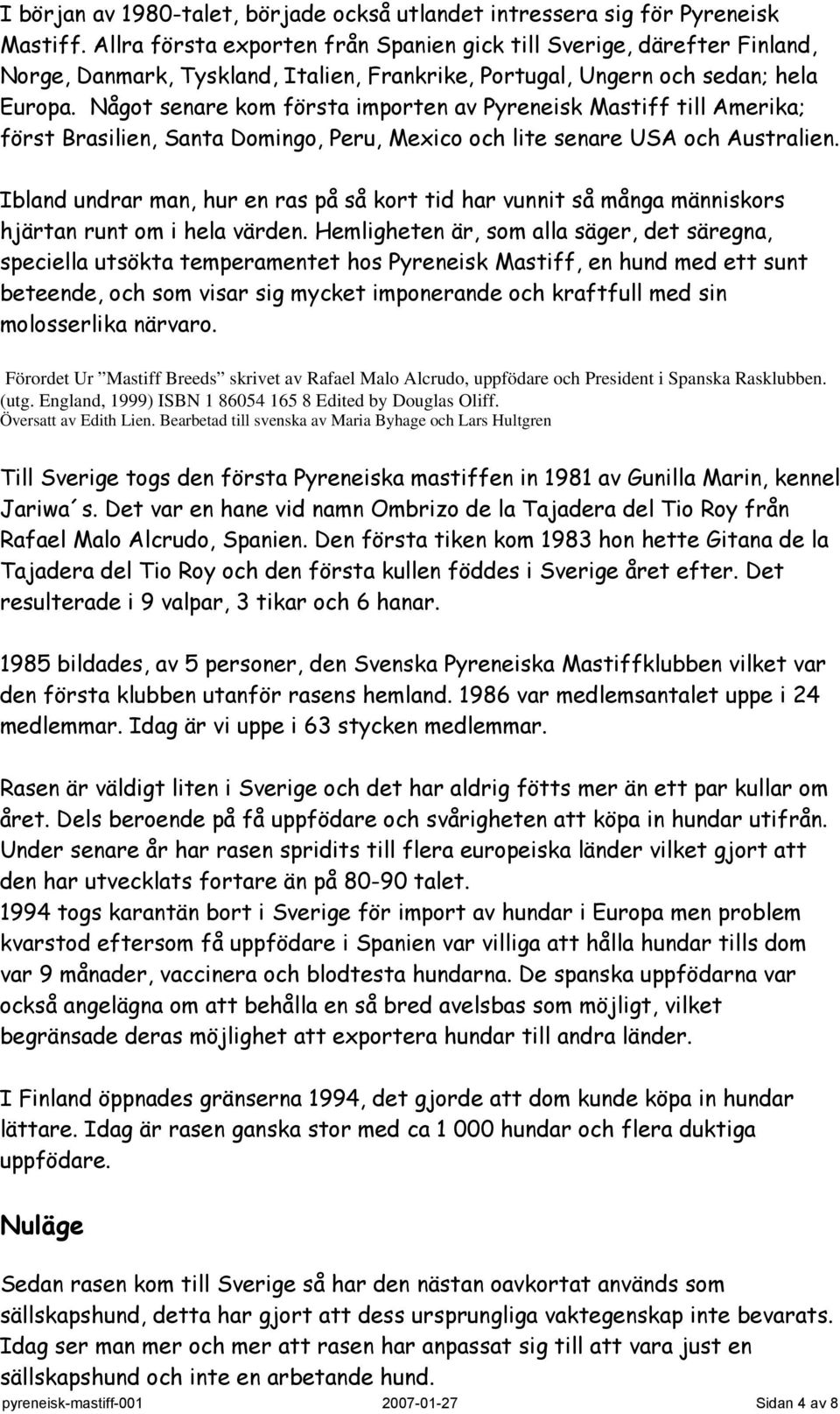 Något senare kom första importen av Pyreneisk Mastiff till Amerika; först Brasilien, Santa Domingo, Peru, Mexico och lite senare USA och Australien.