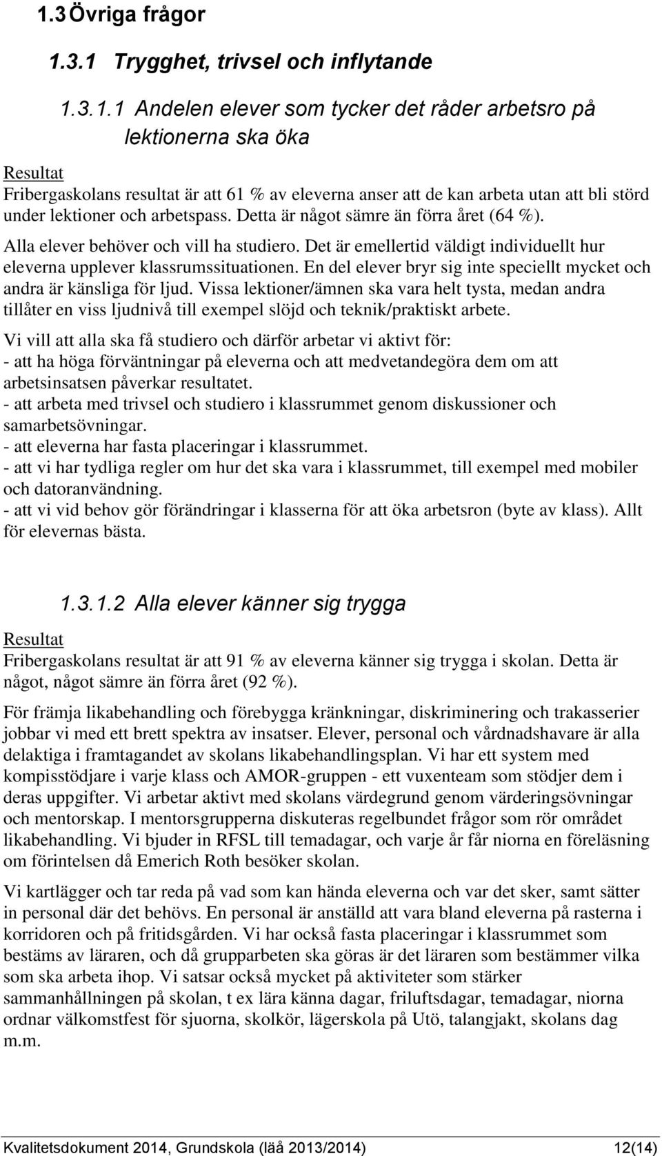 Det är emellertid väldigt individuellt hur eleverna upplever klassrumssituationen. En del elever bryr sig inte speciellt mycket och andra är känsliga för ljud.