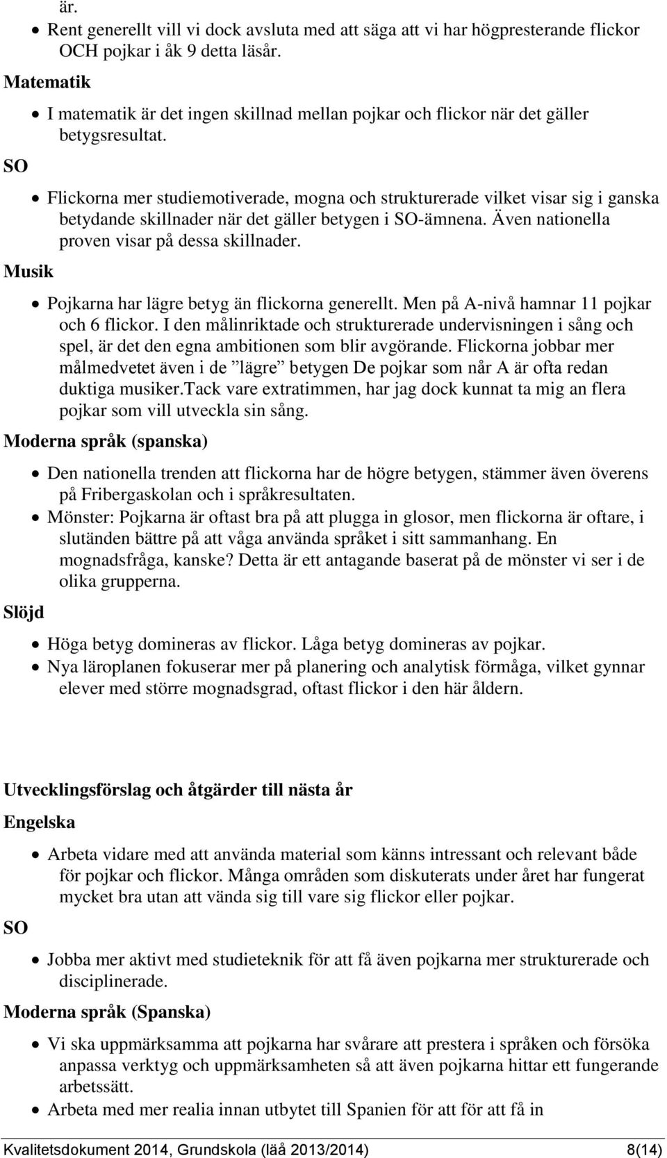 Flickorna mer studiemotiverade, mogna och strukturerade vilket visar sig i ganska betydande skillnader när det gäller betygen i SO-ämnena. Även nationella proven visar på dessa skillnader.