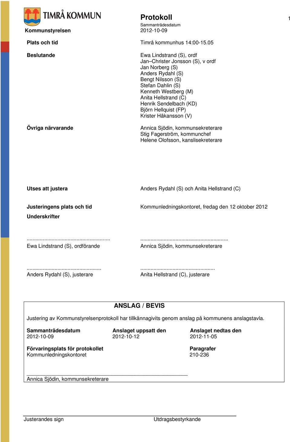 Henrik Sendelbach (KD) Björn Hellquist (FP) Krister Håkansson (V) Annica Sjödin, kommunsekreterare Stig Fagerström, kommunchef Helene Olofsson, kanslisekreterare Utses att justera Anders Rydahl (S)