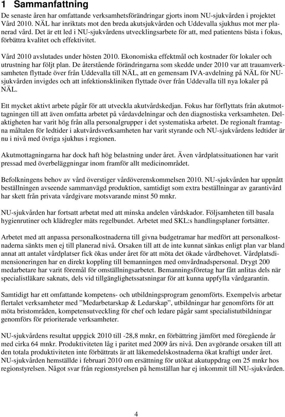 Det är ett led i NU-sjukvårdens utvecklingsarbete för att, med patientens bästa i fokus, förbättra kvalitet och effektivitet. Vård 2010 avslutades under hösten 2010.