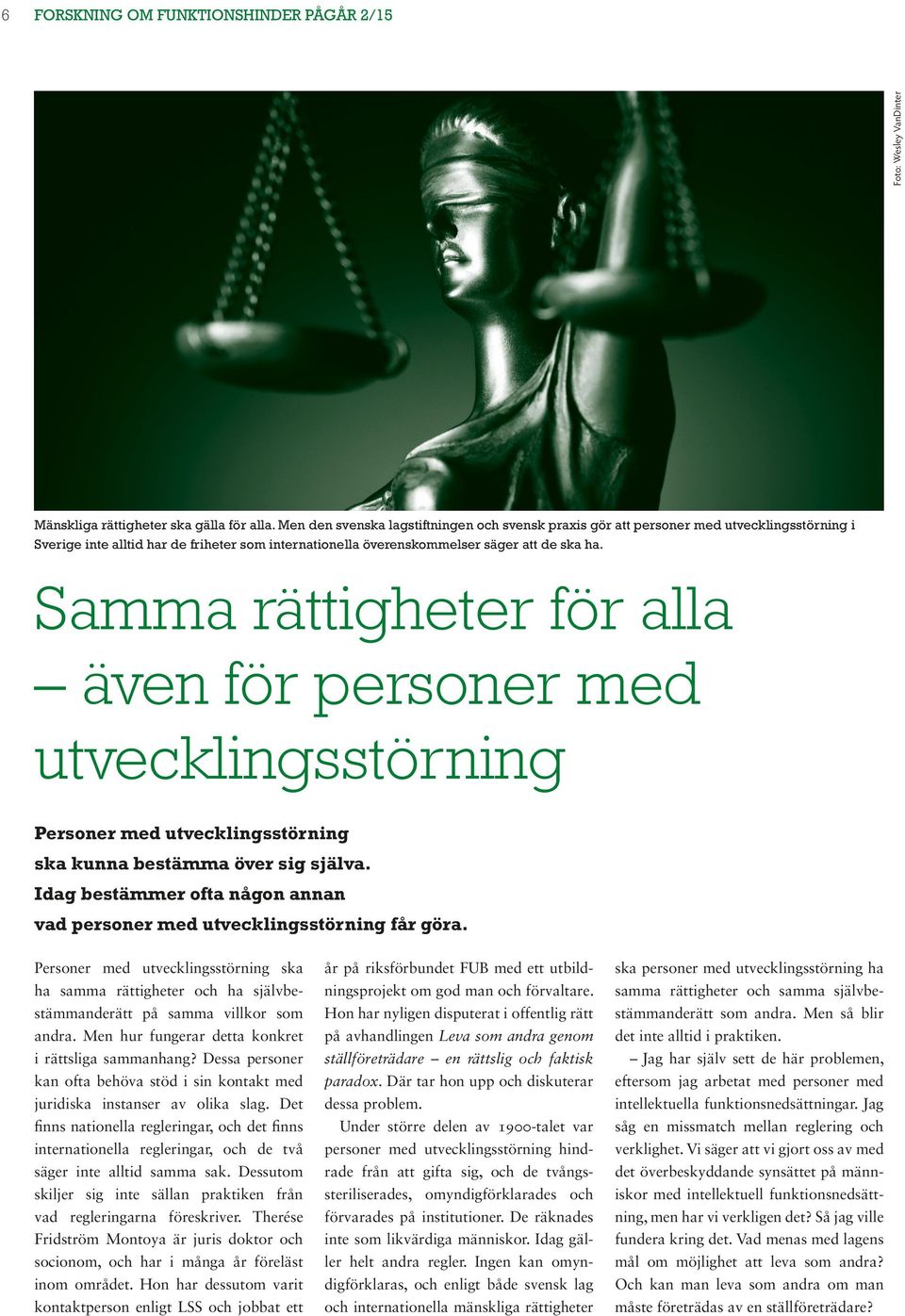 Samma rättigheter för alla även för personer med utvecklingsstörning Personer med utvecklingsstörning ska kunna bestämma över sig själva.