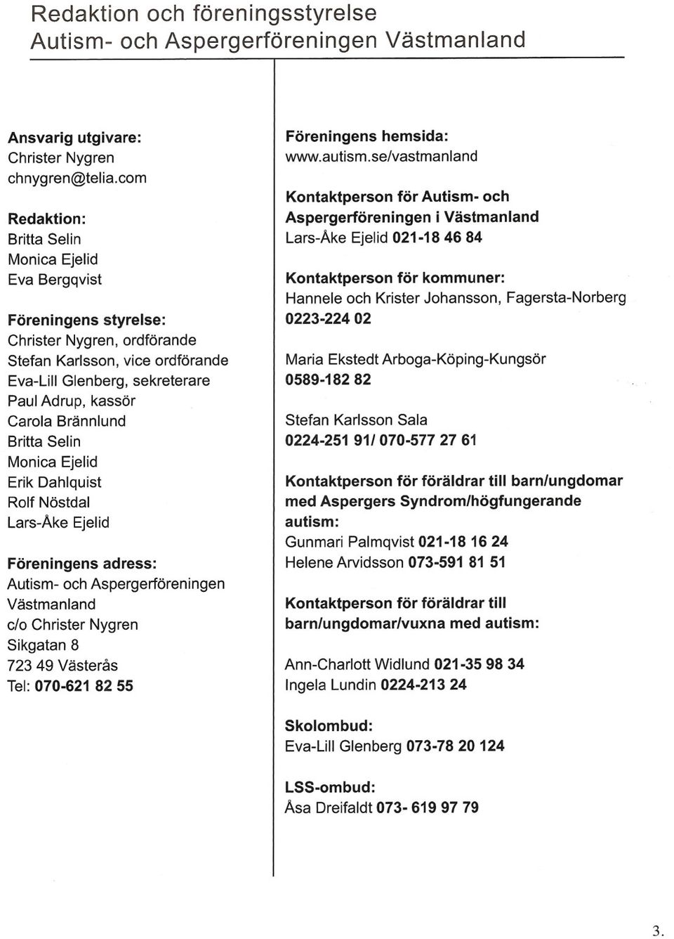 Brännlund Britta Selin Monica Ejelid Erik Dahlquist Rolf Nöstdal Lars-Åke Ejelid Föreningens adress: Autism- och Aspergerföreningen Västmanland c/o Christer Nygren Sikgatan 8 723 49 Västerås Tel: