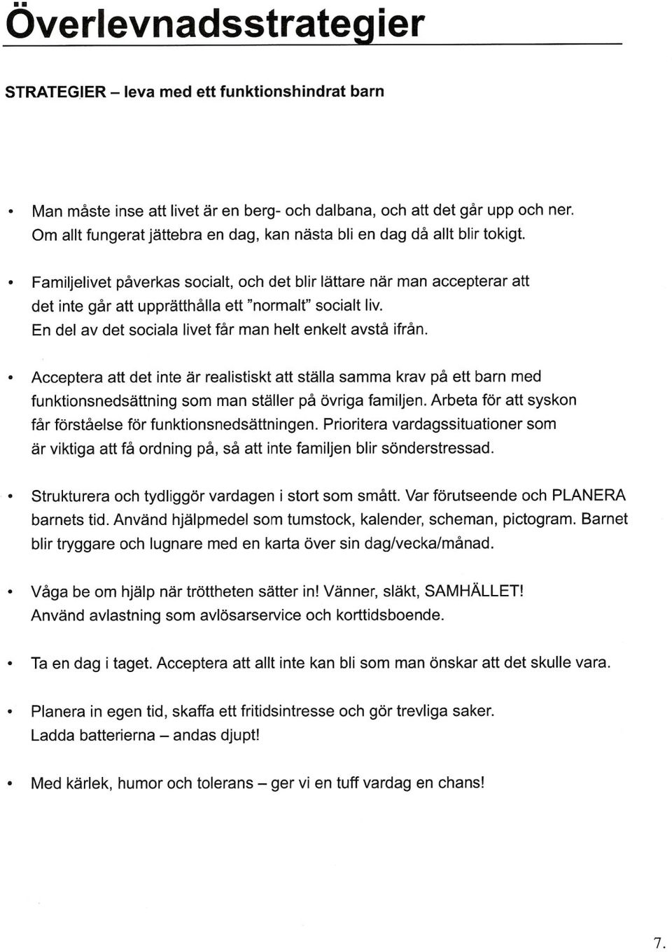 Familjelivet påverkas socialt, och det blir lättare när man accepterar att det inte går att upprätthålla ett "normalt" socialt liv. En del av det sociala livet får man helt enkelt avstå ifrån.