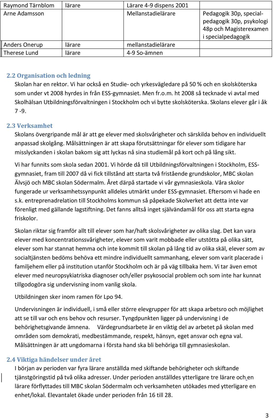 Vi har också en Studie- och yrkesvägledare på 50 % och en skolsköterska som under vt 2008 hyrdes in från ESS-gymnasiet. Men fr.o.m. ht 2008 så tecknade vi avtal med Skolhälsan Utbildningsförvaltningen i Stockholm och vi bytte skolsköterska.