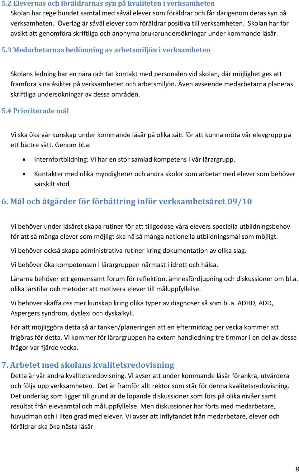 3 Medarbetarnas bedömning av arbetsmiljön i verksamheten Skolans ledning har en nära och tät kontakt med personalen vid skolan, där möjlighet ges att framföra sina åsikter på verksamheten och