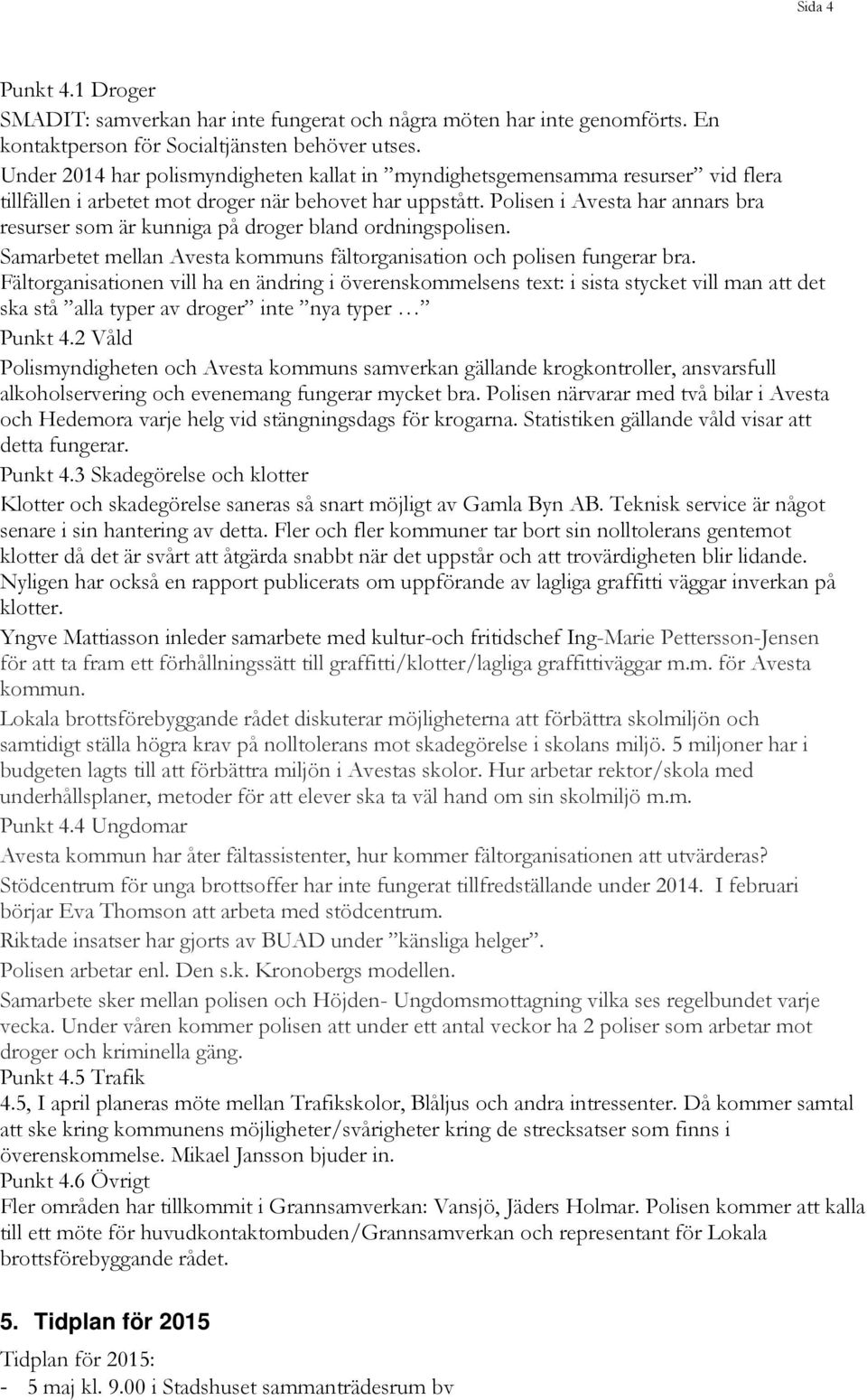 Polisen i Avesta har annars bra resurser som är kunniga på droger bland ordningspolisen. Samarbetet mellan Avesta kommuns fältorganisation och polisen fungerar bra.