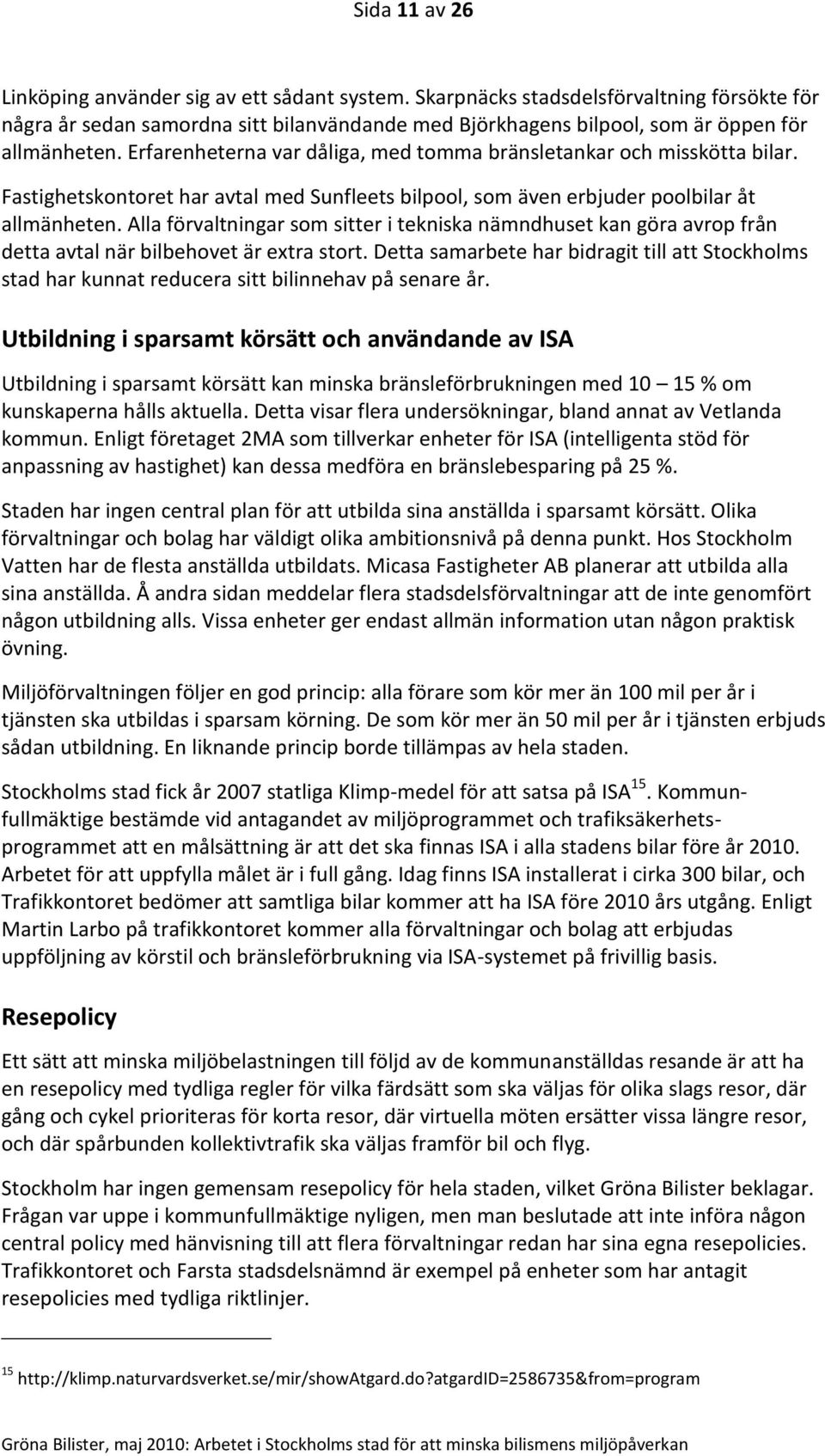 Erfarenheterna var dåliga, med tomma bränsletankar och misskötta bilar. Fastighetskontoret har avtal med Sunfleets bilpool, som även erbjuder poolbilar åt allmänheten.