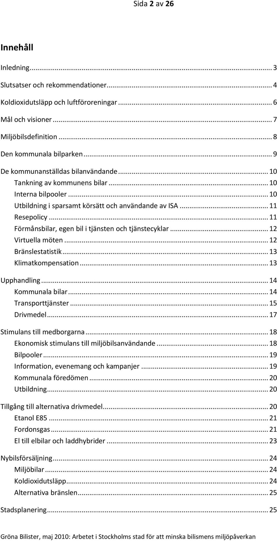 .. 11 Förmånsbilar, egen bil i tjänsten och tjänstecyklar... 12 Virtuella möten... 12 Bränslestatistik... 13 Klimatkompensation... 13 Upphandling... 14 Kommunala bilar... 14 Transporttjänster.