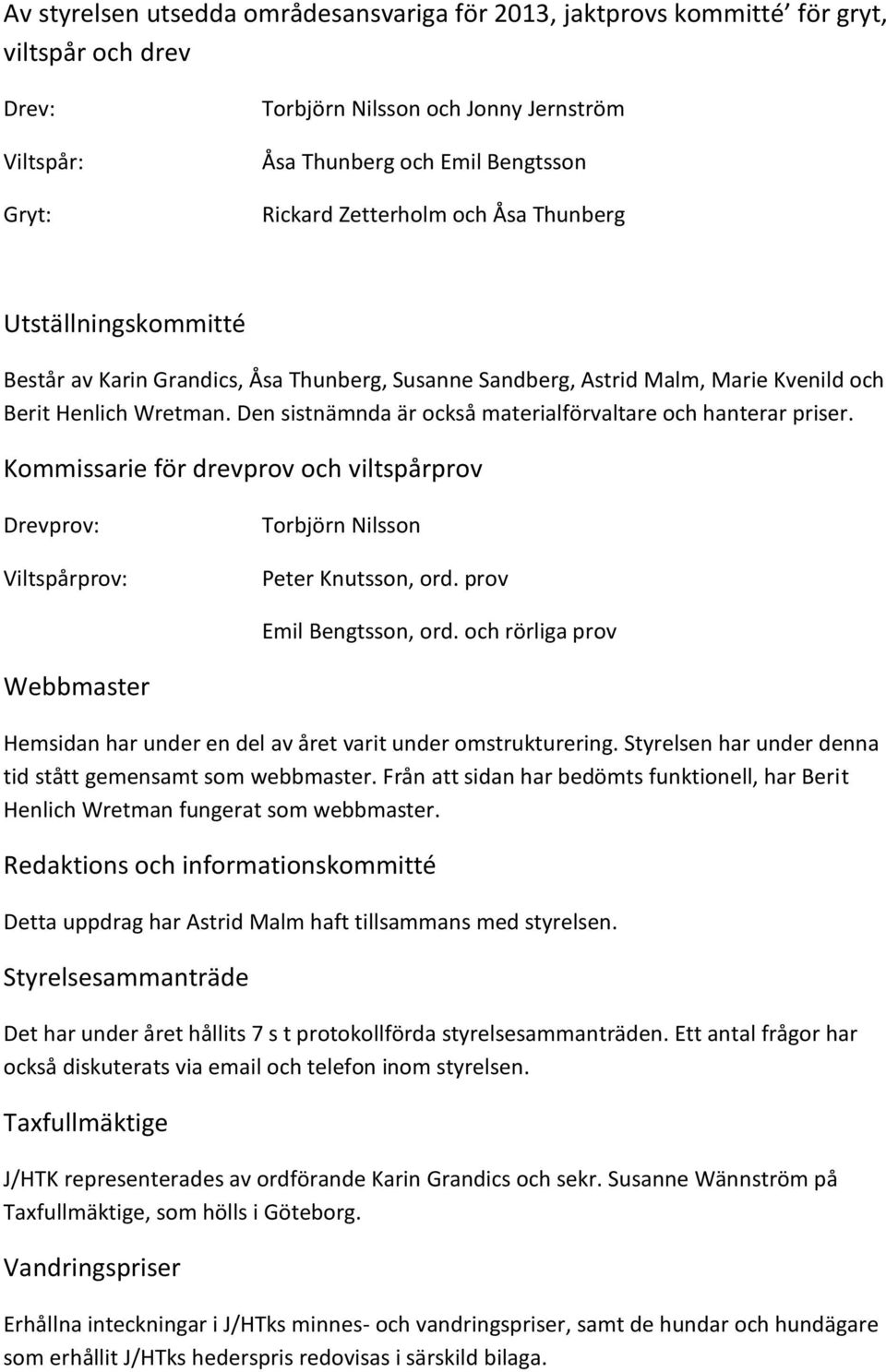 Den sistnämnda är också materialförvaltare och hanterar priser. Kommissarie för drevprov och viltspårprov Drevprov: Viltspårprov: Torbjörn Nilsson Peter Knutsson, ord. prov Emil Bengtsson, ord.