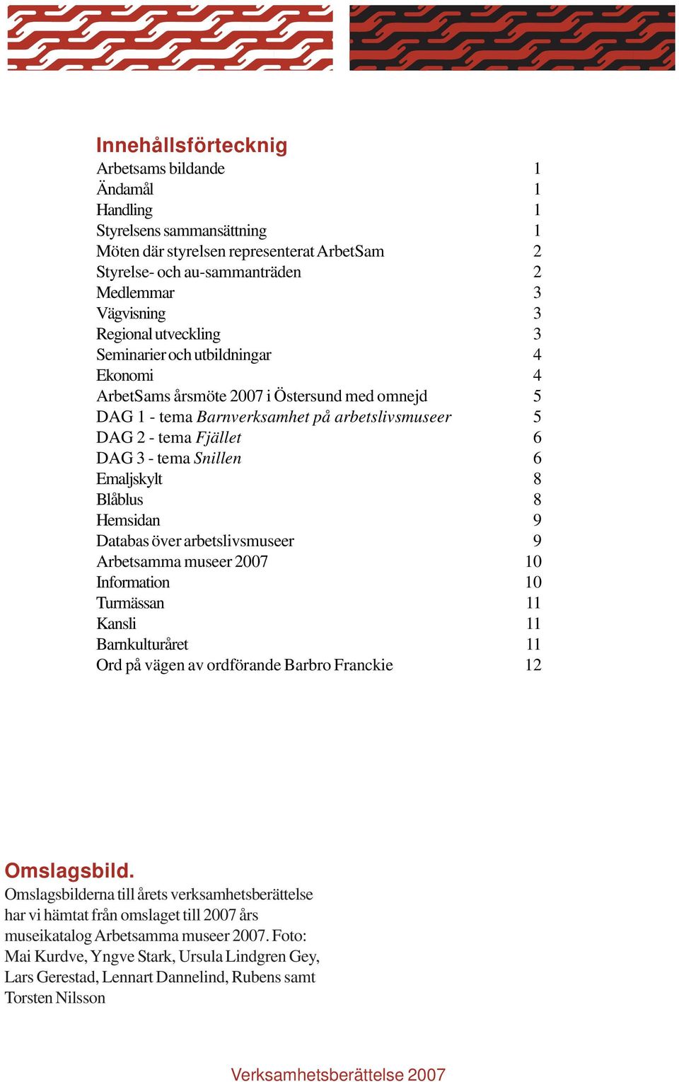 Snillen 6 Emaljskylt 8 Blåblus 8 Hemsidan 9 Databas över arbetslivsmuseer 9 Arbetsamma museer 2007 10 Information 10 Turmässan 11 Kansli 11 Barnkulturåret 11 Ord på vägen av ordförande Barbro