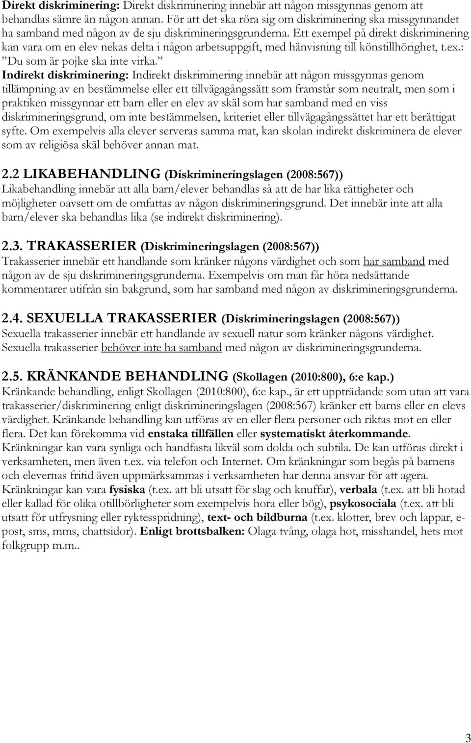 Ett exempel på direkt diskriminering kan vara om en elev nekas delta i någon arbetsuppgift, med hänvisning till könstillhörighet, t.ex.: Du som är pojke ska inte virka.