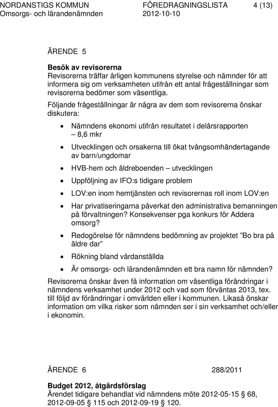 Följande frågeställningar är några av dem som revisorerna önskar diskutera: Nämndens ekonomi utifrån resultatet i delårsrapporten 8,6 mkr Utvecklingen och orsakerna till ökat tvångsomhändertagande av