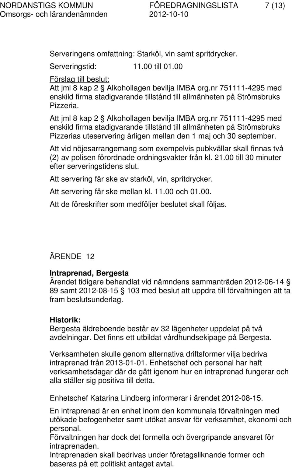 Att jml 8 kap 2 Alkohollagen bevilja IMBA org.nr 751111-4295 med enskild firma stadigvarande tillstånd till allmänheten på Strömsbruks Pizzerias uteservering årligen mellan den 1 maj och 30 september.