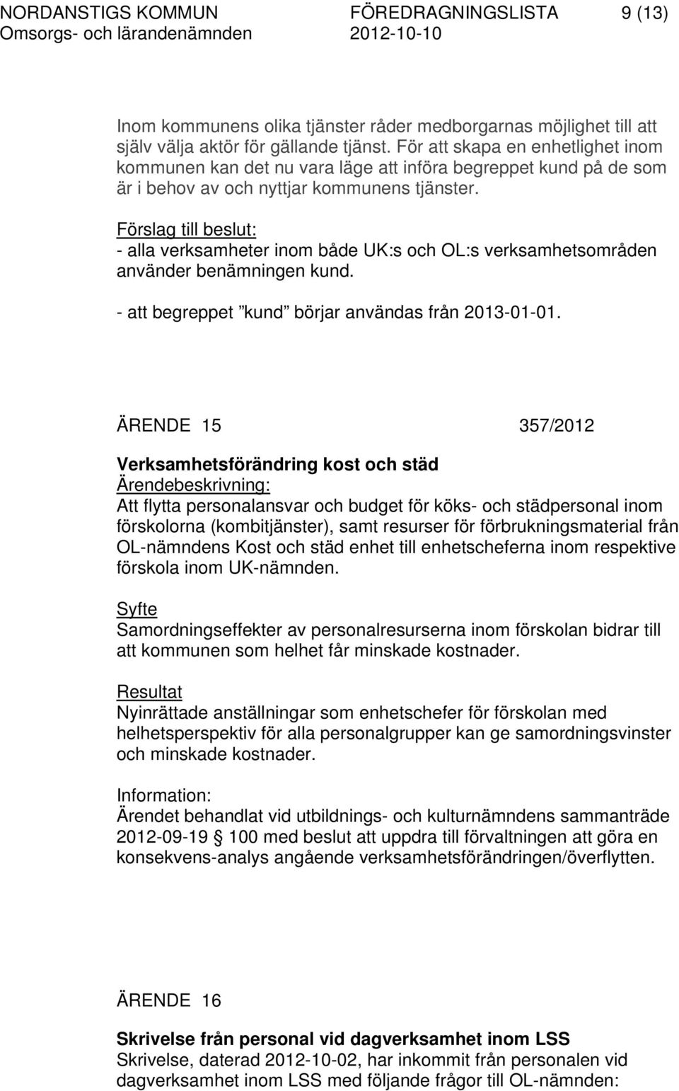 Förslag till beslut: - alla verksamheter inom både UK:s och OL:s verksamhetsområden använder benämningen kund. - att begreppet kund börjar användas från 2013-01-01.