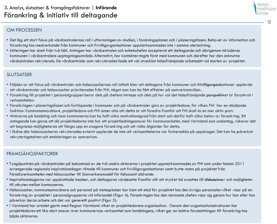 Initieringen har skett från två håll. Antingen har vårdcentralen och enhetschefen accepterat ett deltagande och därigenom inkluderas kommunen i vårdcentralens upptagningsområde.