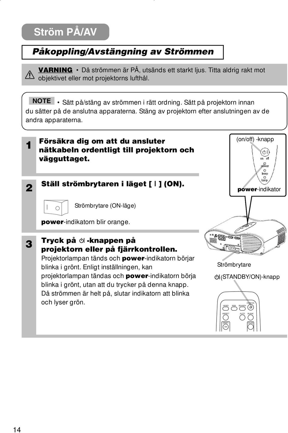 Försäkra dig om att du ansluter nätkabeln ordentligt till projektorn och vägguttaget. (on/off) -knapp 2 Ställ strömbrytaren i läget [ ] (ON).