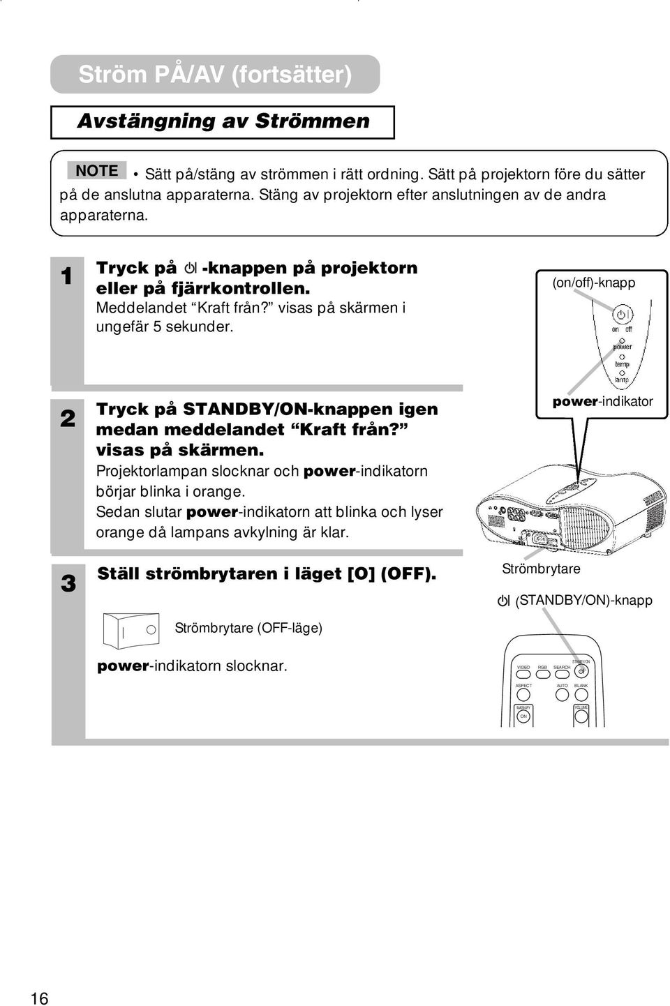 (on/off)-knapp 2 3 Tryck på STANDBY/ON-knappen igen medan meddelandet Kraft från? visas på skärmen. Projektorlampan slocknar och power-indikatorn börjar blinka i orange.