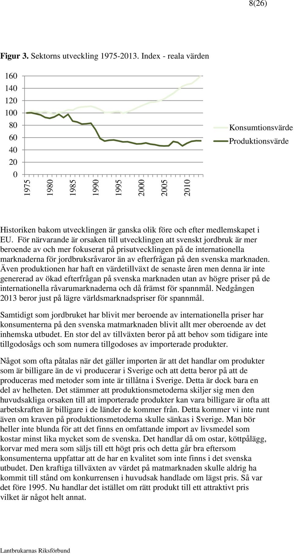 EU. För närvarande är orsaken till utvecklingen att svenskt jordbruk är mer beroende av och mer fokuserat på prisutvecklingen på de internationella marknaderna för jordbruksråvaror än av efterfrågan